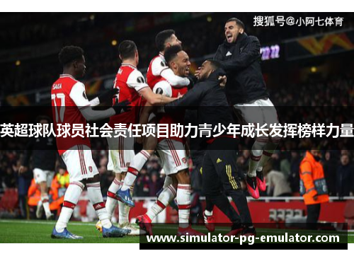 英超球队球员社会责任项目助力青少年成长发挥榜样力量