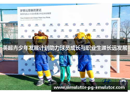 英超青少年发展计划助力球员成长与职业生涯长远发展