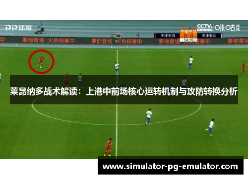 莱昂纳多战术解读：上港中前场核心运转机制与攻防转换分析