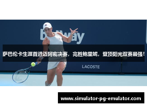 萨巴伦卡生涯首进迈阿密决赛,完胜鲍里妮,登顶阳光双赛最强! 萨巴伦卡生涯首进迈阿密决赛,完胜鲍里妮,登顶阳光双赛最强!