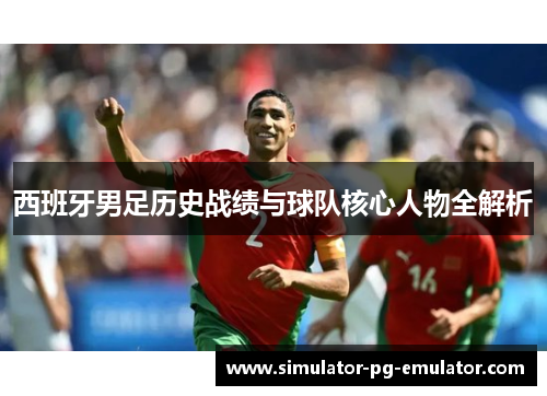 西班牙男足历史战绩与球队核心人物全解析