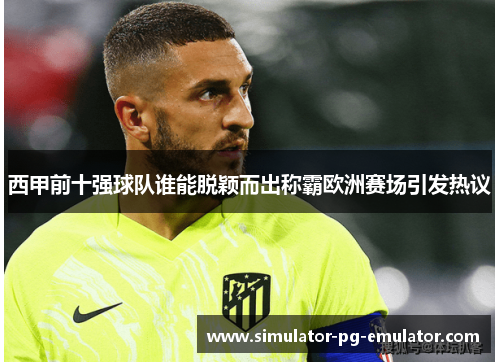 西甲前十强球队谁能脱颖而出称霸欧洲赛场引发热议 西甲前十强球队谁能脱颖而出称霸欧洲赛场引发热议