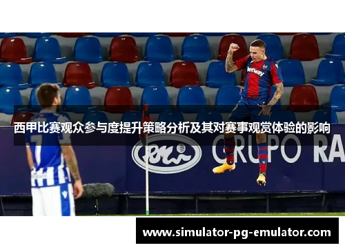 西甲比赛观众参与度提升策略分析及其对赛事观赏体验的影响