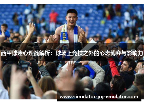西甲球迷心理战解析:球场上竞技之外的心态博弈与影响力 西甲球迷心理战解析:球场上竞技之外的心态博弈与影响力