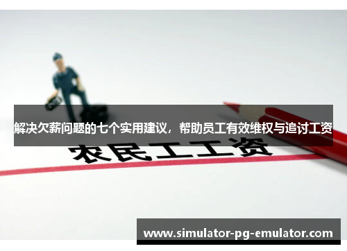 解决欠薪问题的七个实用建议，帮助员工有效维权与追讨工资