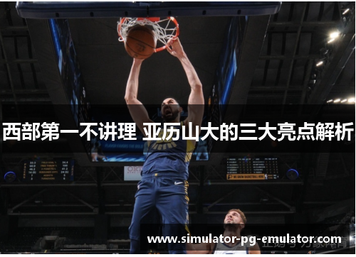 西部第一不讲理 亚历山大的三大亮点解析