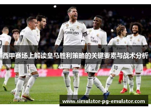 西甲赛场上解读皇马胜利策略的关键要素与战术分析 西甲赛场上解读皇马胜利策略的关键要素与战术分析