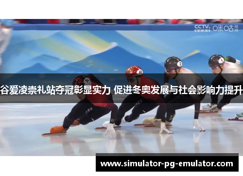 谷爱凌崇礼站夺冠彰显实力 促进冬奥发展与社会影响力提升