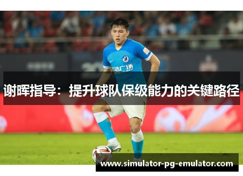 谢晖指导：提升球队保级能力的关键路径