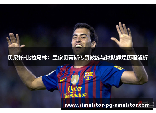 贝尼托·比拉马林：皇家贝蒂斯传奇教练与球队辉煌历程解析