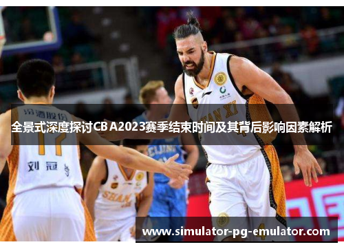 全景式深度探讨CBA2023赛季结束时间及其背后影响因素解析