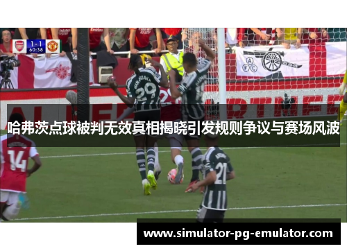 哈弗茨点球被判无效真相揭晓引发规则争议与赛场风波