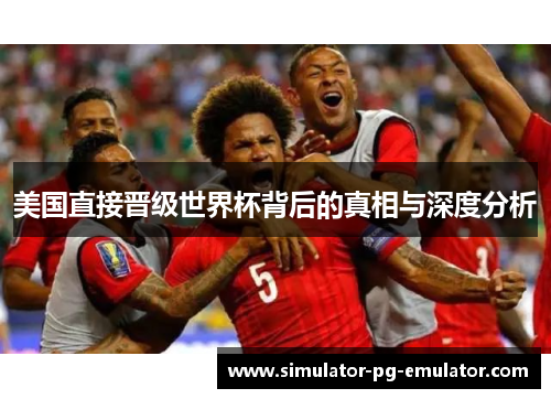 美国直接晋级世界杯背后的真相与深度分析
