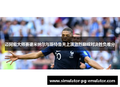 迈阿密大师赛德米纳尔与斯特鲁夫上演激烈巅峰对决胜负难分