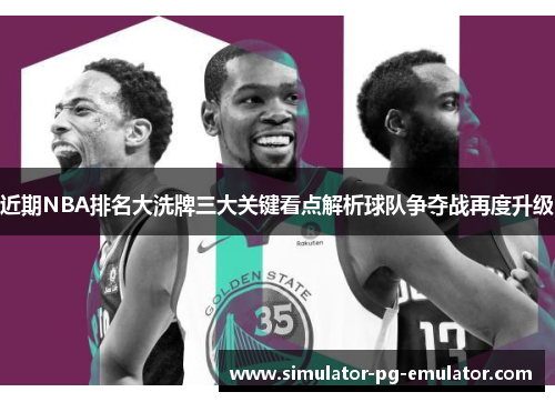 近期NBA排名大洗牌三大关键看点解析球队争夺战再度升级