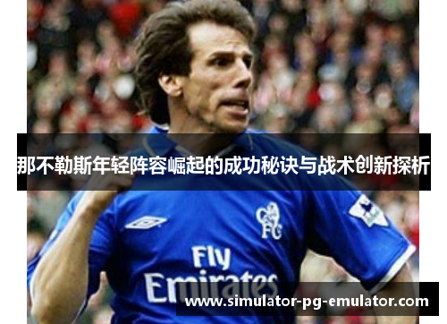 那不勒斯年轻阵容崛起的成功秘诀与战术创新探析