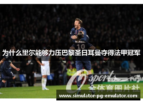 为什么里尔能够力压巴黎圣日耳曼夺得法甲冠军