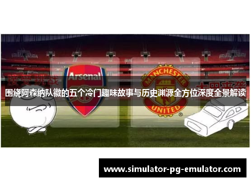 围绕阿森纳队徽的五个冷门趣味故事与历史渊源全方位深度全景解读