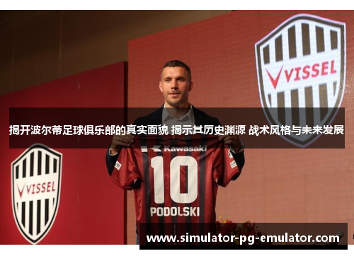 揭开波尔蒂足球俱乐部的真实面貌 揭示其历史渊源 战术风格与未来发展 揭开波尔蒂足球俱乐部的真实面貌 揭示其历史渊源 战术风格与未来发展