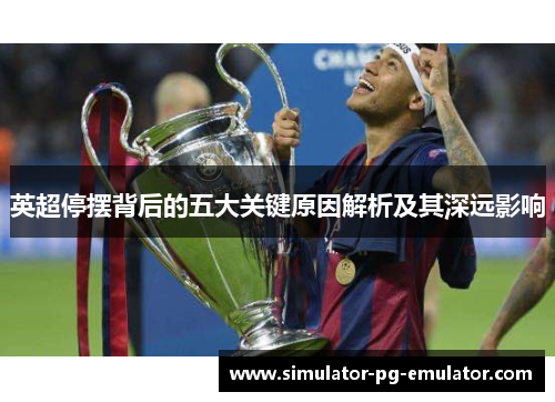 英超停摆背后的五大关键原因解析及其深远影响