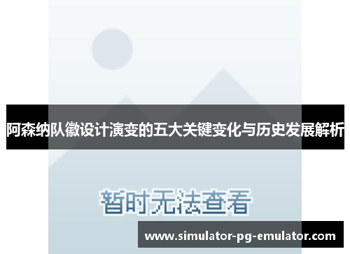 阿森纳队徽设计演变的五大关键变化与历史发展解析