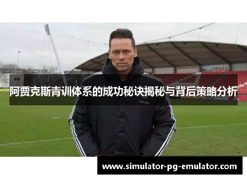 阿贾克斯青训体系的成功秘诀揭秘与背后策略分析