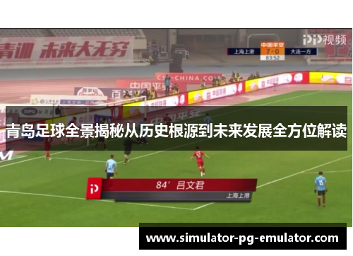 青岛足球全景揭秘从历史根源到未来发展全方位解读