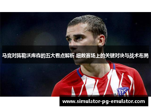 马竞对阵勒沃库森的五大看点解析 细数赛场上的关键对决与战术布局 马竞对阵勒沃库森的五大看点解析 细数赛场上的关键对决与战术布局