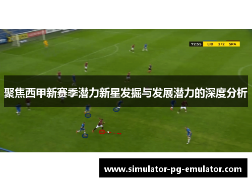 聚焦西甲新赛季潜力新星发掘与发展潜力的深度分析