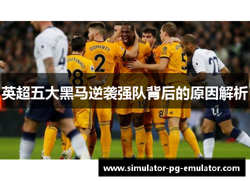 英超五大黑马逆袭强队背后的原因解析