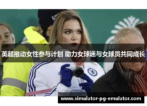 英超推动女性参与计划 助力女球迷与女球员共同成长