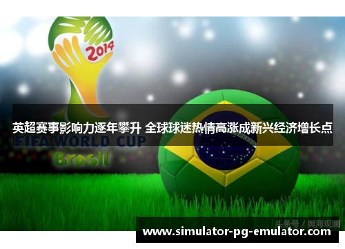 英超赛事影响力逐年攀升 全球球迷热情高涨成新兴经济增长点 英超赛事影响力逐年攀升 全球球迷热情高涨成新兴经济增长点