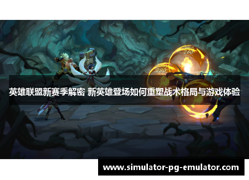 英雄联盟新赛季解密 新英雄登场如何重塑战术格局与游戏体验