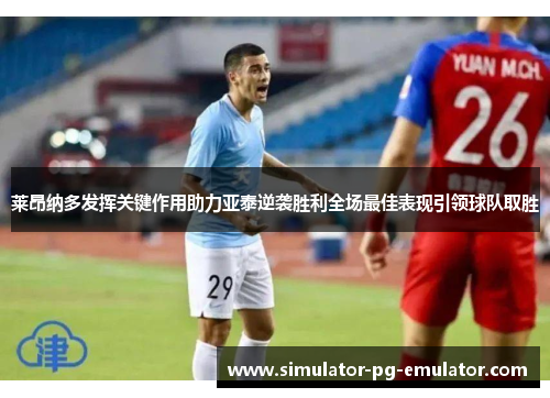 莱昂纳多发挥关键作用助力亚泰逆袭胜利全场最佳表现引领球队取胜 莱昂纳多发挥关键作用助力亚泰逆袭胜利全场最佳表现引领球队取胜