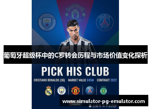 葡萄牙超级杯中的C罗转会历程与市场价值变化探析 葡萄牙超级杯中的C罗转会历程与市场价值变化探析