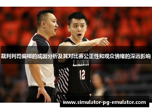 裁判判罚偏袒的成因分析及其对比赛公正性和观众情绪的深远影响