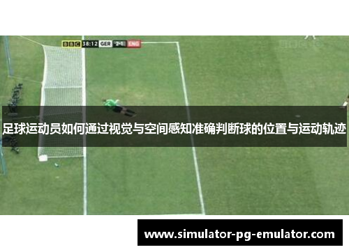 足球运动员如何通过视觉与空间感知准确判断球的位置与运动轨迹 足球运动员如何通过视觉与空间感知准确判断球的位置与运动轨迹