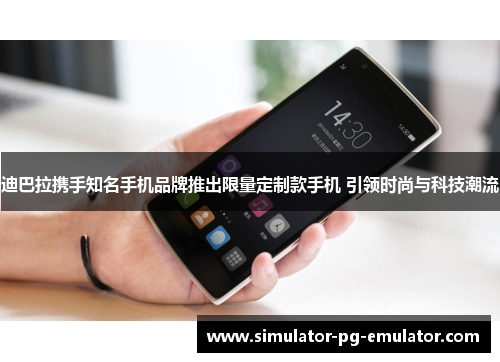 迪巴拉携手知名手机品牌推出限量定制款手机 引领时尚与科技潮流