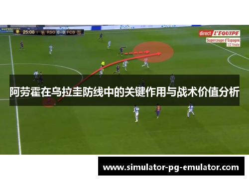 阿劳霍在乌拉圭防线中的关键作用与战术价值分析
