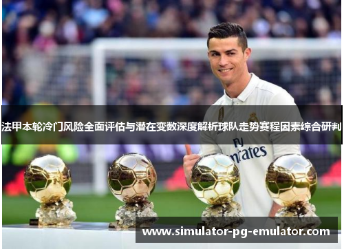 法甲本轮冷门风险全面评估与潜在变数深度解析球队走势赛程因素综合研判