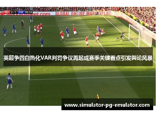 英超争四白热化VAR判罚争议再起成赛季关键看点引发舆论风暴 英超争四白热化VAR判罚争议再起成赛季关键看点引发舆论风暴