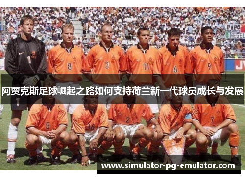 阿贾克斯足球崛起之路如何支持荷兰新一代球员成长与发展 阿贾克斯足球崛起之路如何支持荷兰新一代球员成长与发展