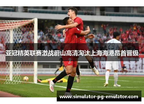 亚冠精英联赛激战蔚山高清淘汰上海海港昂首晋级