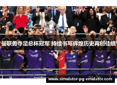曼联勇夺足总杯冠军 持续书写辉煌历史再创佳绩 曼联勇夺足总杯冠军 持续书写辉煌历史再创佳绩