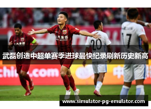 武磊创造中超单赛季进球最快纪录刷新历史新高 武磊创造中超单赛季进球最快纪录刷新历史新高