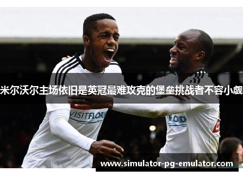 米尔沃尔主场依旧是英冠最难攻克的堡垒挑战者不容小觑