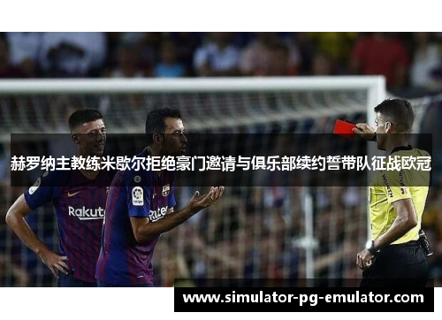 赫罗纳主教练米歇尔拒绝豪门邀请与俱乐部续约誓带队征战欧冠 赫罗纳主教练米歇尔拒绝豪门邀请与俱乐部续约誓带队征战欧冠