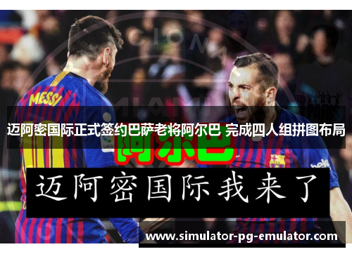 迈阿密国际正式签约巴萨老将阿尔巴 完成四人组拼图布局 迈阿密国际正式签约巴萨老将阿尔巴 完成四人组拼图布局