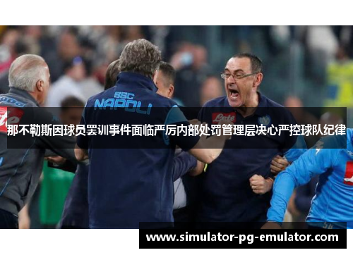 那不勒斯因球员罢训事件面临严厉内部处罚管理层决心严控球队纪律 那不勒斯因球员罢训事件面临严厉内部处罚管理层决心严控球队纪律