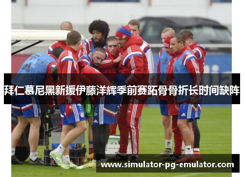 拜仁慕尼黑新援伊藤洋辉季前赛跖骨骨折长时间缺阵
